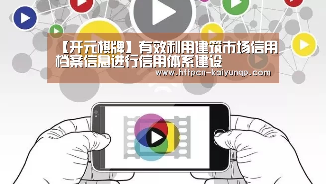 【开元棋牌】有效利用建筑市场信用档案信息进行信用体系建设(图4) 开元棋牌