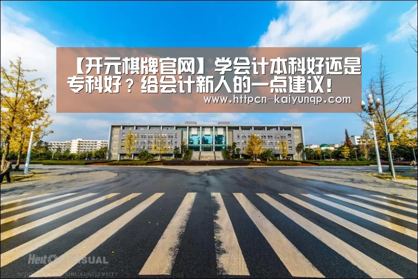 【开元棋牌官网】学会计本科好还是专科好?给会计新人的一点建议!(图4) 开元棋牌官网